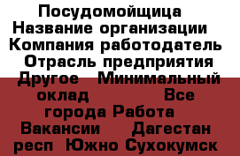 Посудомойщица › Название организации ­ Компания-работодатель › Отрасль предприятия ­ Другое › Минимальный оклад ­ 10 000 - Все города Работа » Вакансии   . Дагестан респ.,Южно-Сухокумск г.